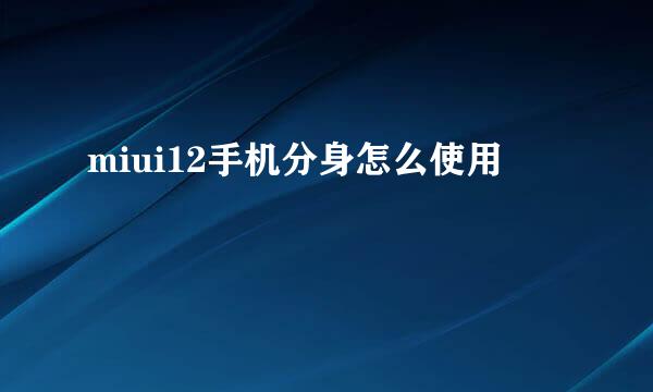 miui12手机分身怎么使用