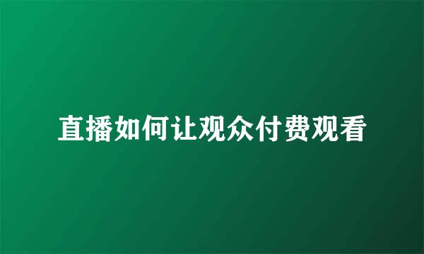 直播如何让观众付费观看