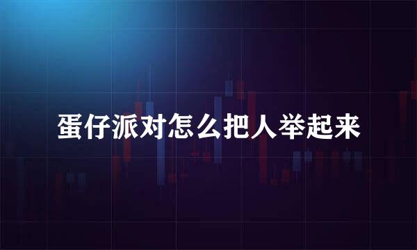 蛋仔派对怎么把人举起来