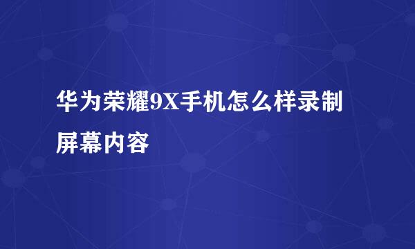 华为荣耀9X手机怎么样录制屏幕内容
