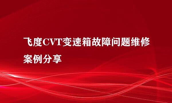 飞度CVT变速箱故障问题维修案例分享