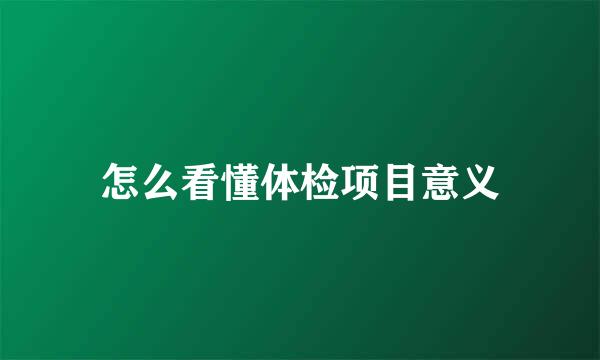 怎么看懂体检项目意义