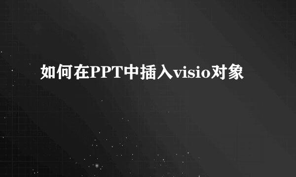 如何在PPT中插入visio对象