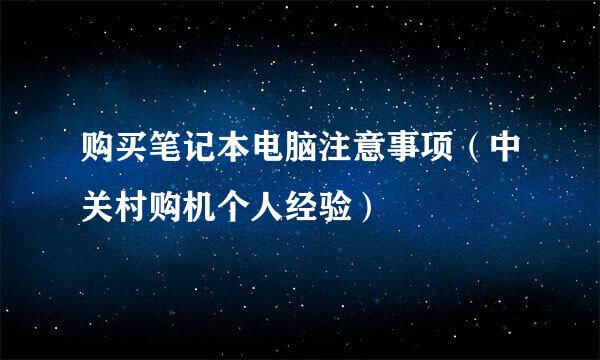 购买笔记本电脑注意事项（中关村购机个人经验）