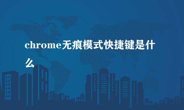 chrome无痕模式快捷键是什么