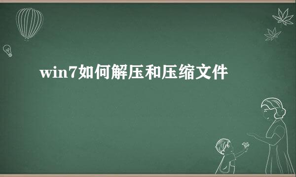 win7如何解压和压缩文件