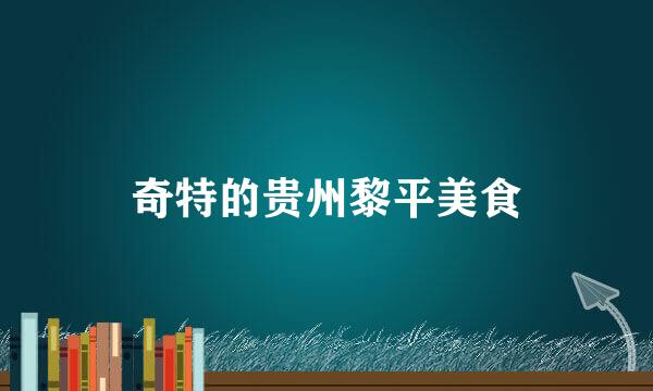奇特的贵州黎平美食