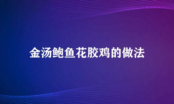 金汤鲍鱼花胶鸡的做法