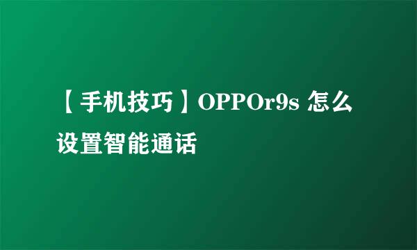 【手机技巧】OPPOr9s 怎么设置智能通话