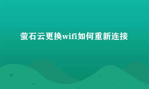 萤石云更换wifi如何重新连接