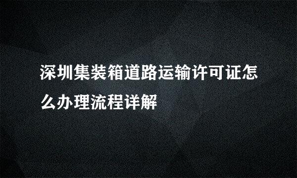 深圳集装箱道路运输许可证怎么办理流程详解