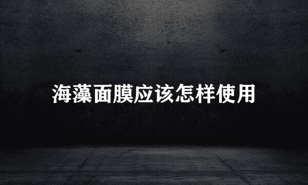 海藻面膜应该怎样使用