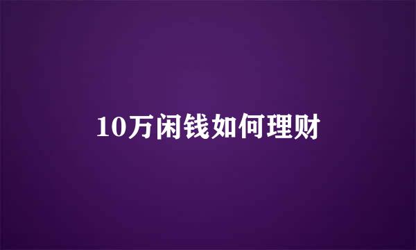 10万闲钱如何理财