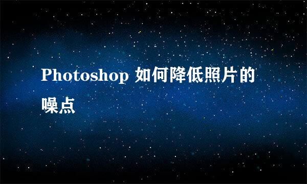 Photoshop 如何降低照片的噪点