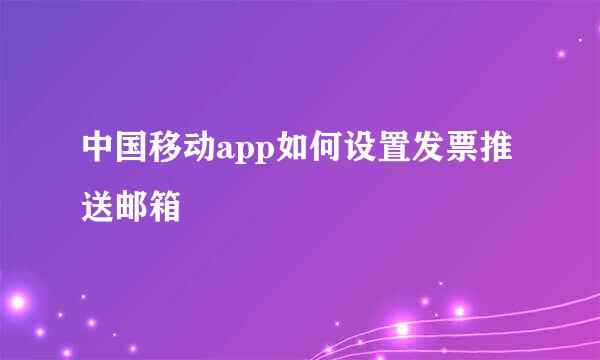 中国移动app如何设置发票推送邮箱