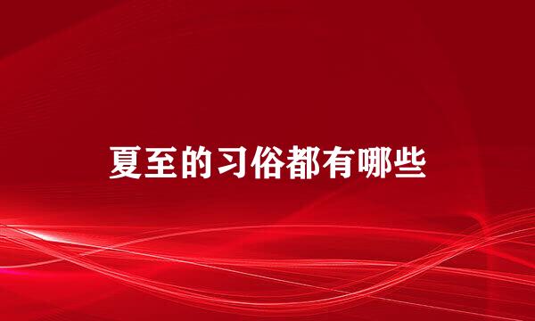 夏至的习俗都有哪些