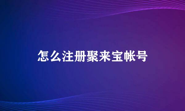 怎么注册聚来宝帐号
