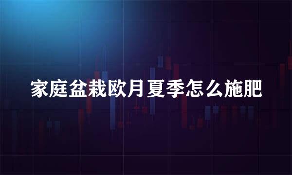 家庭盆栽欧月夏季怎么施肥