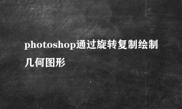 photoshop通过旋转复制绘制几何图形