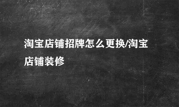 淘宝店铺招牌怎么更换/淘宝店铺装修