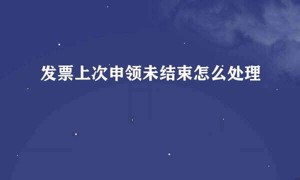 发票上次申领未结束怎么处理