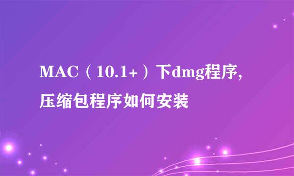 MAC（10.1+）下dmg程序,压缩包程序如何安装