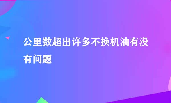 公里数超出许多不换机油有没有问题
