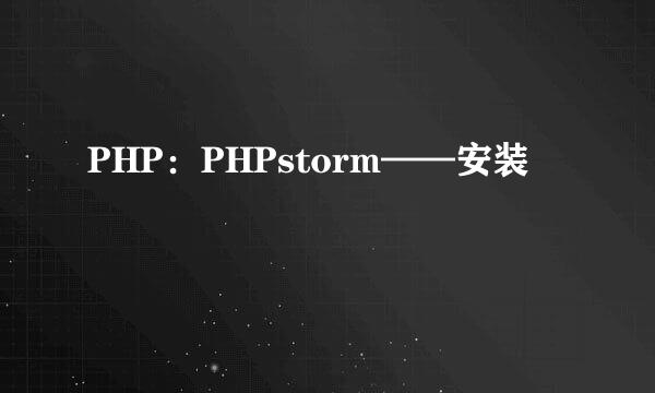 PHP：PHPstorm——安装