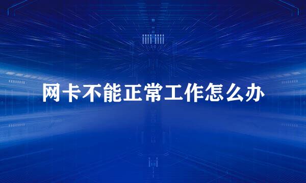 网卡不能正常工作怎么办