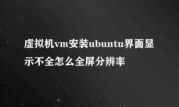 虚拟机vm安装ubuntu界面显示不全怎么全屏分辨率
