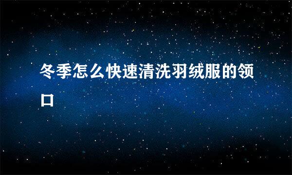 冬季怎么快速清洗羽绒服的领口