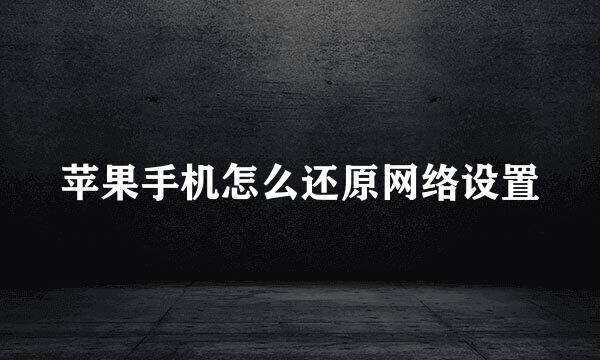 苹果手机怎么还原网络设置