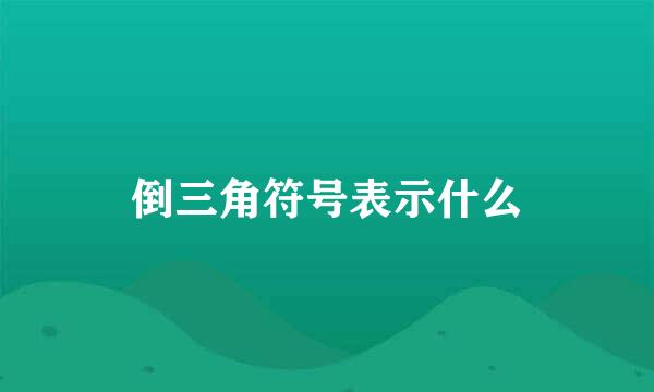 倒三角符号表示什么