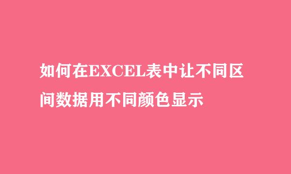 如何在EXCEL表中让不同区间数据用不同颜色显示