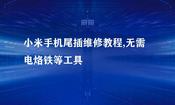 小米手机尾插维修教程,无需电烙铁等工具
