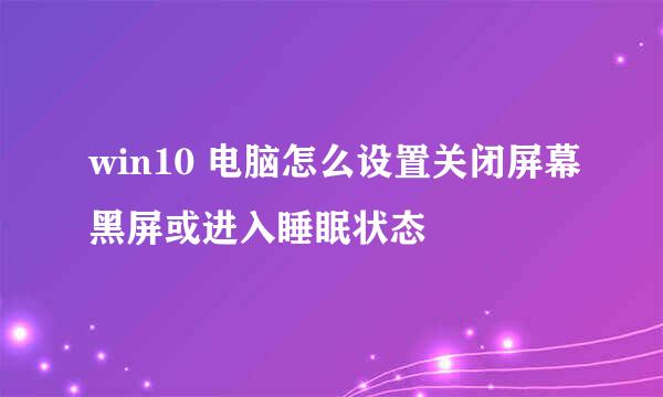 win10 电脑怎么设置关闭屏幕黑屏或进入睡眠状态