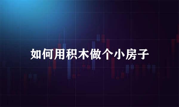 如何用积木做个小房子