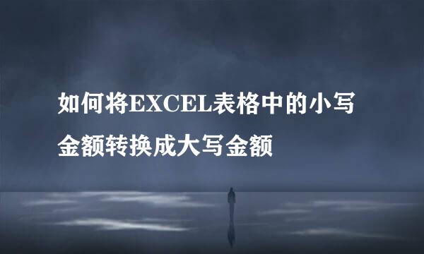 如何将EXCEL表格中的小写金额转换成大写金额
