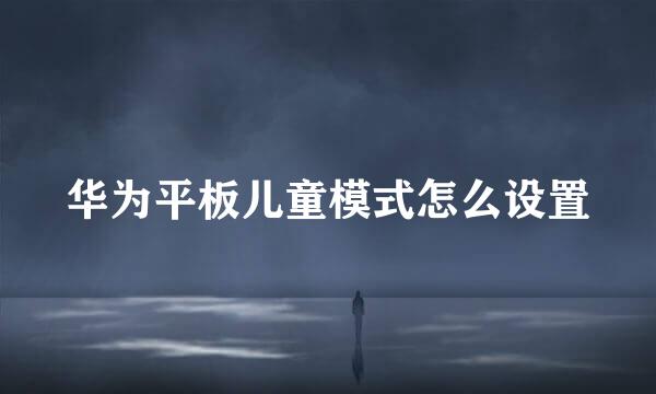 华为平板儿童模式怎么设置