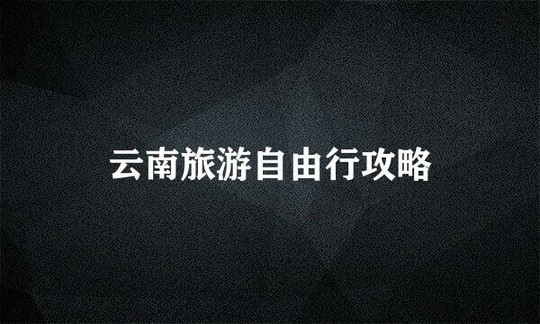 云南旅游自由行攻略