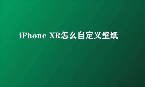 iPhone XR怎么自定义壁纸