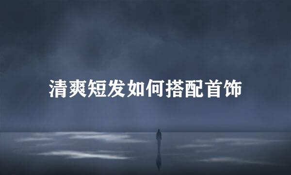 清爽短发如何搭配首饰