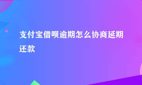 支付宝借呗逾期怎么协商延期还款