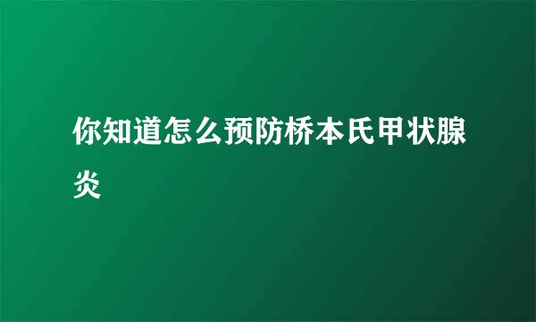 你知道怎么预防桥本氏甲状腺炎