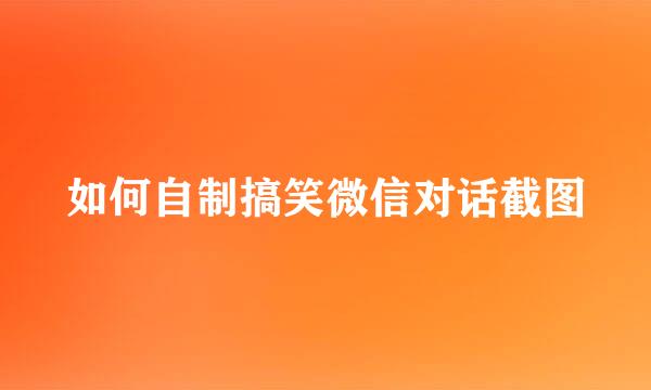 如何自制搞笑微信对话截图