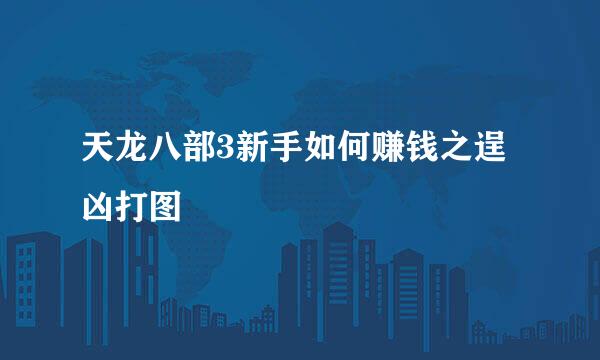 天龙八部3新手如何赚钱之逞凶打图