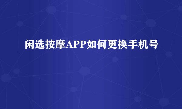 闲选按摩APP如何更换手机号