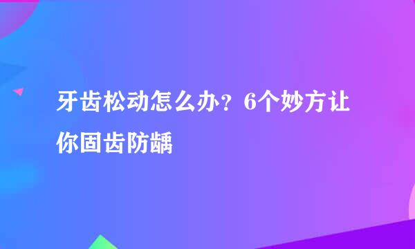 牙齿松动怎么办？6个妙方让你固齿防龋