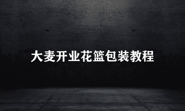 大麦开业花篮包装教程