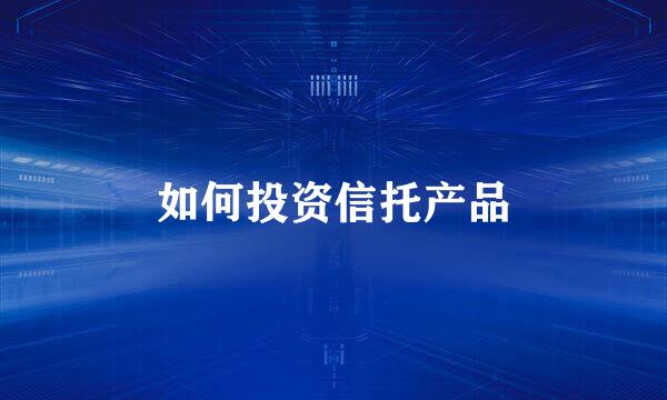 如何投资信托产品